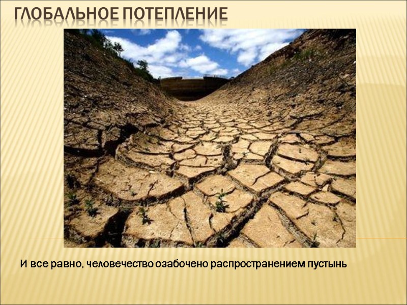 Глобальное потепление И все равно, человечество озабочено распространением пустынь